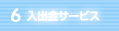 6.入出金サービス