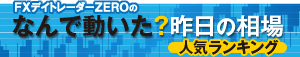 FXデイトレーダーZEROのなんで動いた？昨日の相場 人気ランキング