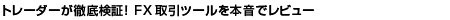 トレーダーが徹底検証！ FX取引ツールを本音でレビュー