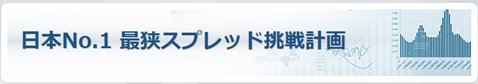 ゴールデンウェイ・ジャパン［FXTF MT4］・「日本No.1 最狭スプレッド挑戦計画」