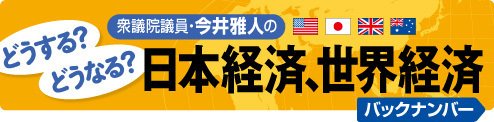 今井雅人の「どうする? どうなる? 日本経済、世界経済」