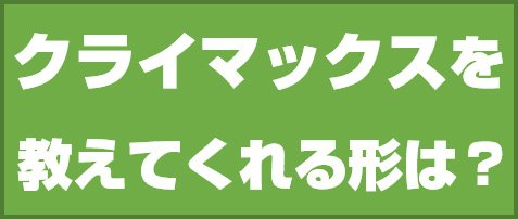 クライマックスを教えてくれる形は?