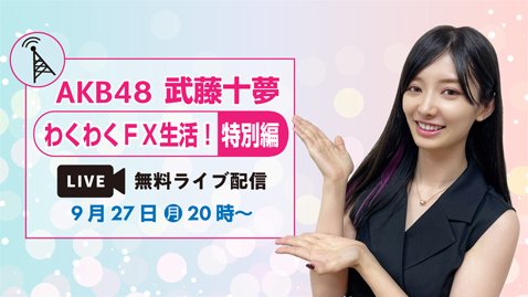 AKB48 武藤十夢のわくわくFX生活！【特別編】