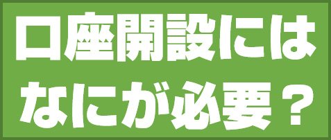 口座開設にはなにが必要?