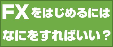 FXをはじめるにはなにをすればいい?