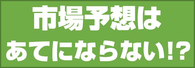 市場予想はあてにならない!?