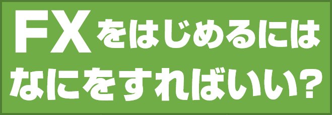 FXをはじめるにはなにをすればいい?