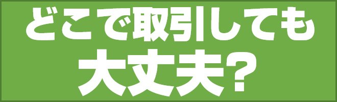 どこで取引しても大丈夫?