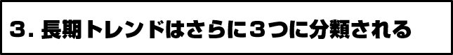 3.長期トレンドはさらに3つに分類される