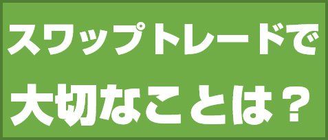 スワップトレードで大切なことは?