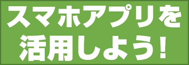 スマホアプリを活用しよう!