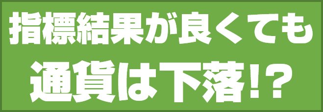 指標結果が良くても通貨は下落!?
