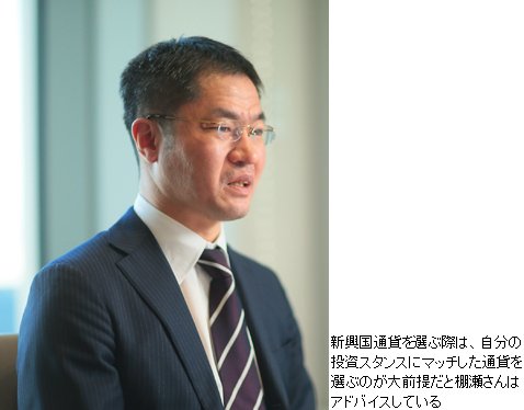 新興国通貨を選ぶ際は、自分の投資スタンスにマッチした通貨を選ぶのが大前提だと棚瀬さんは
アドバイスしている