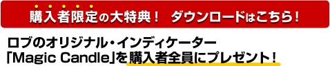 購入者限定の大特典!:ロブのオリジナル・インディケーター「Magic Candle」を購入者全員にプレゼント! 購入者限定の大特典!:ロブのオリジナル・インディケーター「Magic Candle」を購入者全員にプレゼント!
