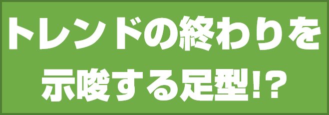 トレンドの終わりを示唆する足型!?