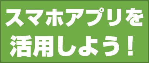 スマホアプリを活用しよう!