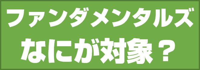 ファンダメンタルズ なにが対象?
