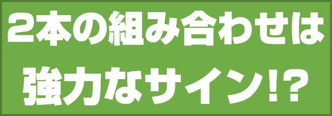 2本の組み合わせは強力なサイン!?
