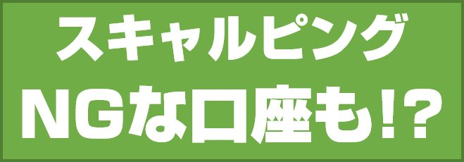 スキャルピングNGな口座も!?