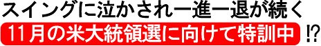スイングに泣かされ一進一退が続く 11月の米大統領選に向けて特訓中!?