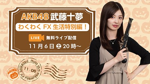 「AKB48 武藤十夢のわくわくFX生活！」【特別編】11月6日20時からライブ配信