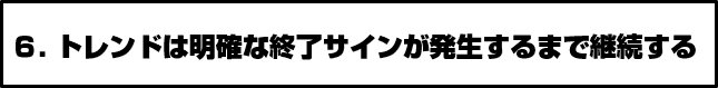 6.トレンドは明確な終了サインが発生するまで継続する
