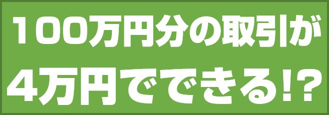 100万円分の取引が4万円でできる