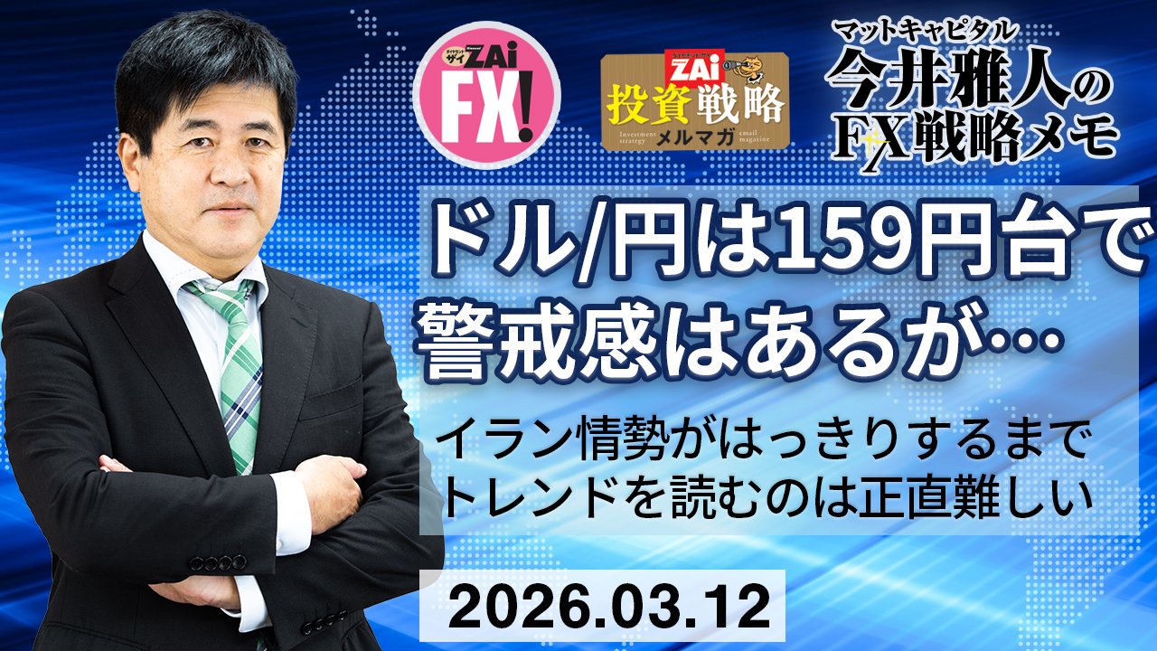 米ドル/円は159円台で介入警戒感は高まるが金融市場が不安定で極端なことはできなさそう。イラン情勢がはっきりするまでトレンドを読むのは正直難しい｜今井雅人の「どうする？ どうなる？ 日本経済、世界経済」