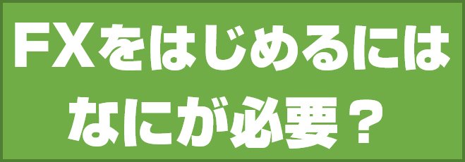 FXをはじめるにはなにが必要?