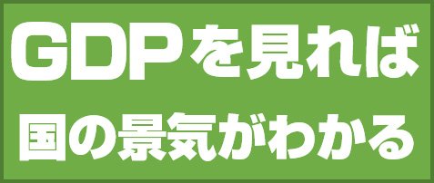 GDPを見れば国の景気がわかる