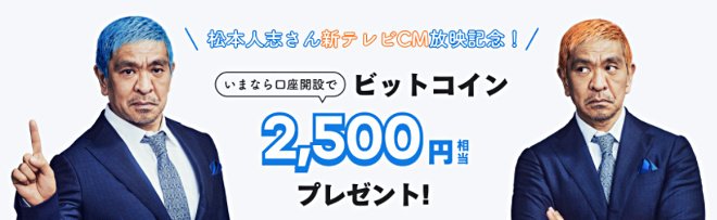 松本人志さんの新テレビ CM 放映記念 口座開設でもれなく 2,500 円相当のビットコインプレゼントキャンペーン