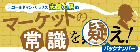 元ゴールドマン・サックス 志摩力男の「マーケットの常識を疑え!」