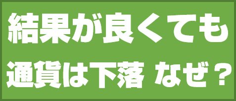 結果が良くても通貨は下落 なぜ?