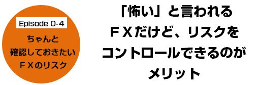 Episode 0-4 ちゃんと確認しておきたいFXのリスク