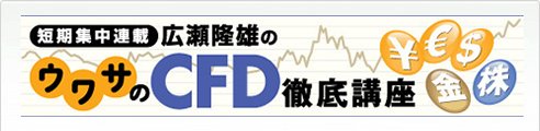 広瀬隆雄の「ウワサのCFD徹底講座」